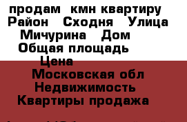 продам 3кмн квартиру › Район ­ Сходня › Улица ­ Мичурина › Дом ­ 35 › Общая площадь ­ 50 › Цена ­ 5 200 000 - Московская обл. Недвижимость » Квартиры продажа   